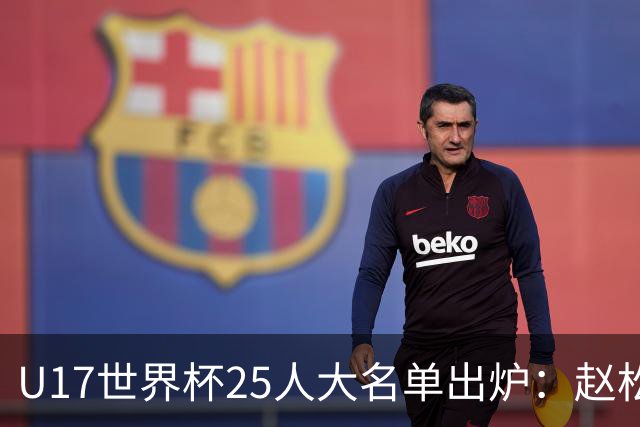 U17世界杯25人大名单出炉：赵松源，万项领衔，邝兆雷在列，谢晋落选！