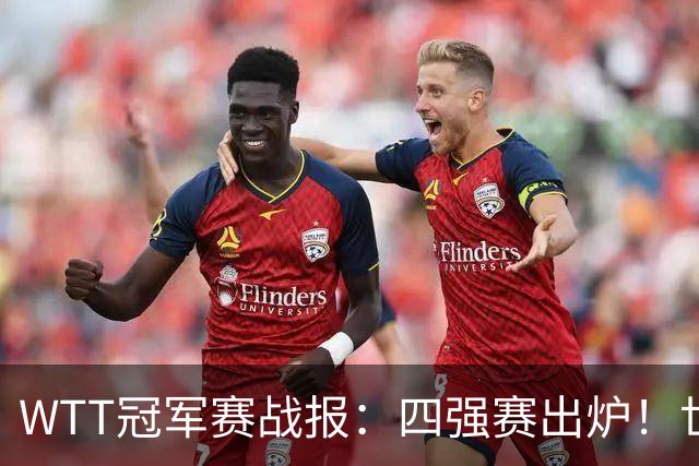 WTT冠军赛战报：四强赛出炉！世界亚军0-3惨败，欧洲亚军1-3出局